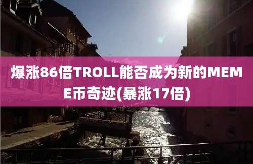 爆涨86倍TROLL能否成为新的MEME币奇迹(暴涨17倍)