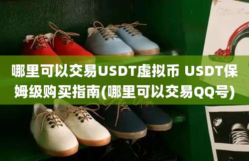 哪里可以交易USDT虚拟币 USDT保姆级购买指南(哪里可以交易QQ号)