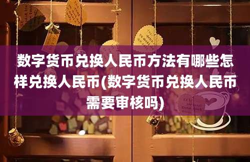 数字货币兑换人民币方法有哪些怎样兑换人民币(数字货币兑换人民币需要审核吗)