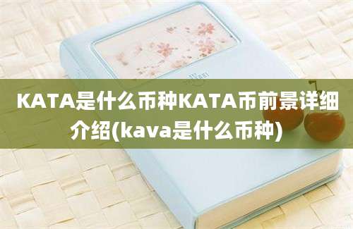 KATA是什么币种KATA币前景详细介绍(kava是什么币种)