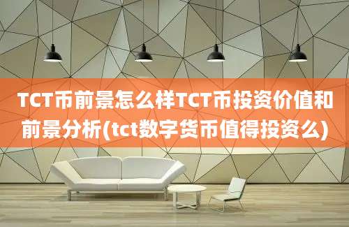 TCT币前景怎么样TCT币投资价值和前景分析(tct数字货币值得投资么)