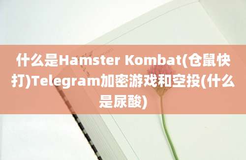 什么是Hamster Kombat(仓鼠快打)Telegram加密游戏和空投(什么是尿酸)