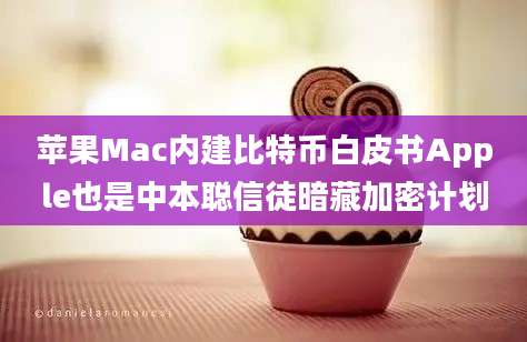 苹果Mac内建比特币白皮书Apple也是中本聪信徒暗藏加密计划