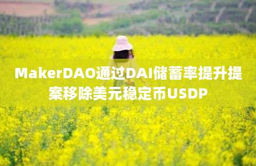 MakerDAO通过DAI储蓄率提升提案移除美元稳定币USDP