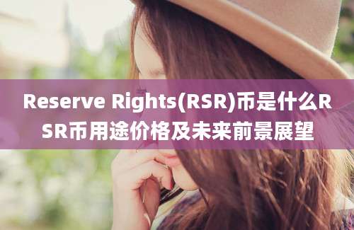 Reserve Rights(RSR)币是什么RSR币用途价格及未来前景展望