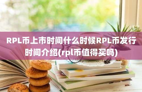 RPL币上市时间什么时候RPL币发行时间介绍(rpl币值得买吗)