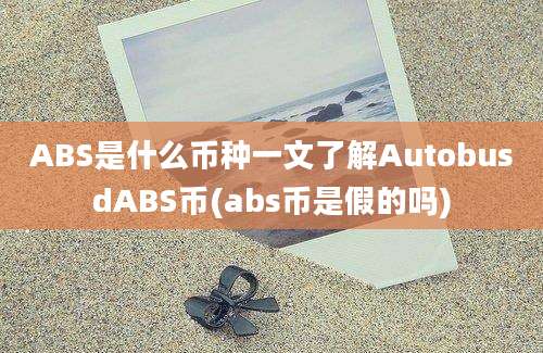 ABS是什么币种一文了解AutobusdABS币(abs币是假的吗)