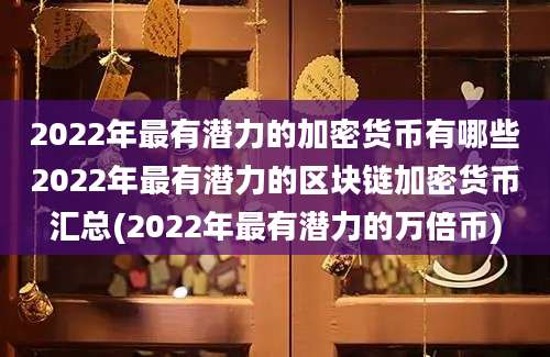 2022年最有潜力的加密货币有哪些2022年最有潜力的区块链加密货币汇总(2022年最有潜力的万倍币)