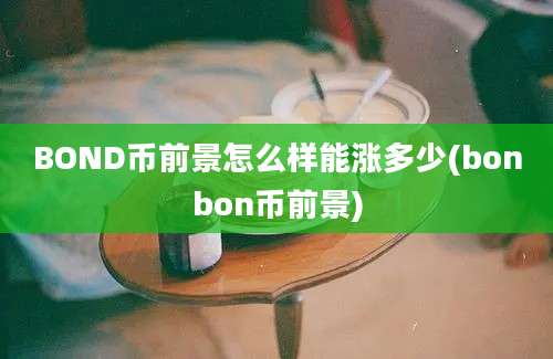 BOND币前景怎么样能涨多少(bonbon币前景)