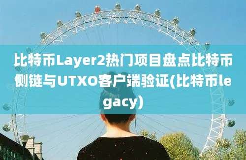 比特币Layer2热门项目盘点比特币侧链与UTXO客户端验证(比特币legacy)