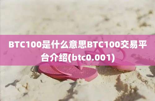 BTC100是什么意思BTC100交易平台介绍(btc0.001)