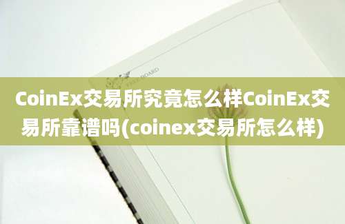 CoinEx交易所究竟怎么样CoinEx交易所靠谱吗(coinex交易所怎么样)