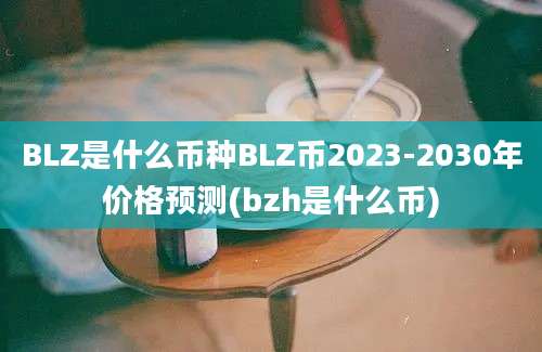 BLZ是什么币种BLZ币2023-2030年价格预测(bzh是什么币)