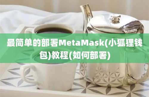 最简单的部署MetaMask(小狐狸钱包)教程(如何部署)