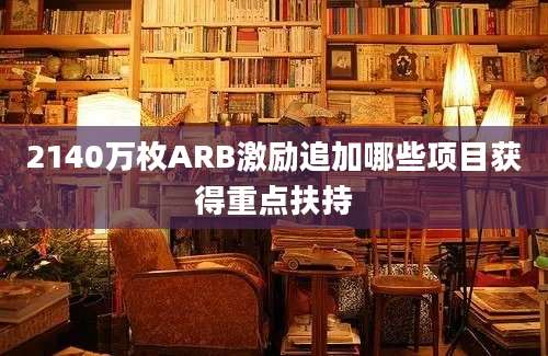 2140万枚ARB激励追加哪些项目获得重点扶持