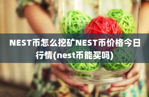 NEST币怎么挖矿NEST币价格今日行情(nest币能买吗)