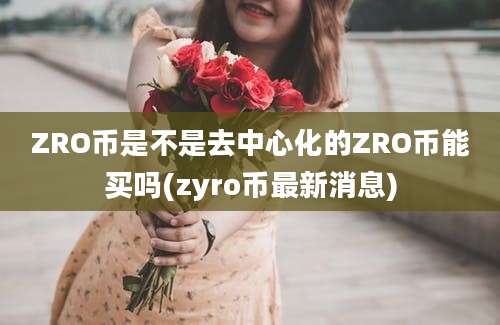 ZRO币是不是去中心化的ZRO币能买吗(zyro币最新消息)