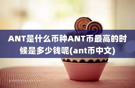 ANT是什么币种ANT币最高的时候是多少钱呢(ant币中文)