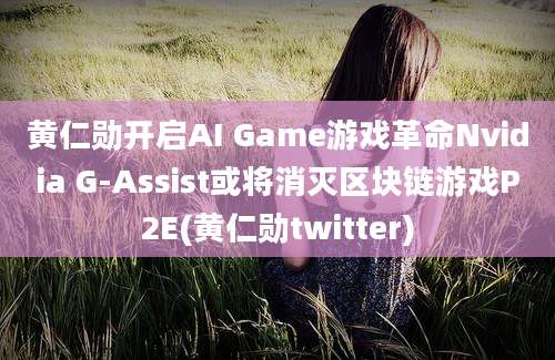 黄仁勋开启AI Game游戏革命Nvidia G-Assist或将消灭区块链游戏P2E(黄仁勋twitter)