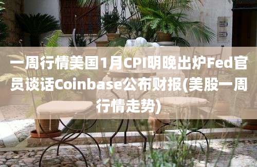 一周行情美国1月CPI明晚出炉Fed官员谈话Coinbase公布财报(美股一周行情走势)