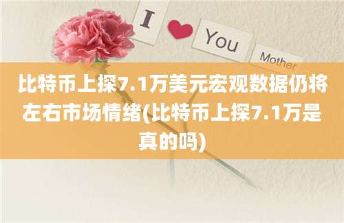 比特币上探7.1万美元宏观数据仍将左右市场情绪(比特币上探7.1万是真的吗)