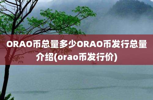 ORAO币总量多少ORAO币发行总量介绍(orao币发行价)