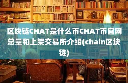 区块链CHAT是什么币CHAT币官网总量和上架交易所介绍(chain区块链)