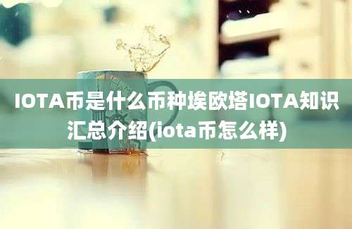 IOTA币是什么币种埃欧塔IOTA知识汇总介绍(iota币怎么样)