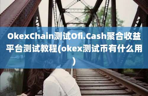 OkexChain测试Ofi.Cash聚合收益平台测试教程(okex测试币有什么用)