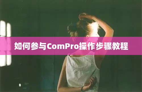 如何参与ComPro操作步骤教程