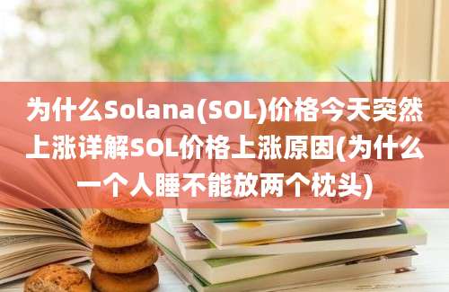 为什么Solana(SOL)价格今天突然上涨详解SOL价格上涨原因(为什么一个人睡不能放两个枕头)