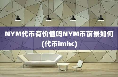 NYM代币有价值吗NYM币前景如何(代币imhc)