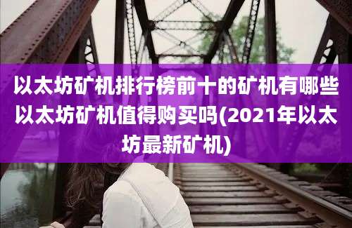 以太坊矿机排行榜前十的矿机有哪些以太坊矿机值得购买吗(2021年以太坊最新矿机)