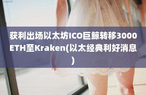 获利出场以太坊ICO巨鲸转移3000ETH至Kraken(以太经典利好消息)