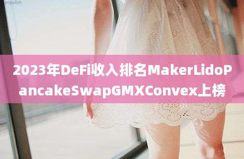 2023年DeFi收入排名MakerLidoPancakeSwapGMXConvex上榜