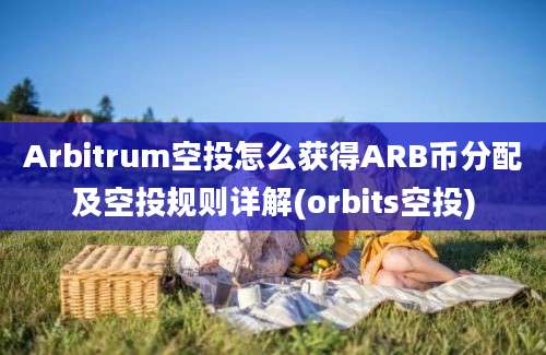 Arbitrum空投怎么获得ARB币分配及空投规则详解(orbits空投)