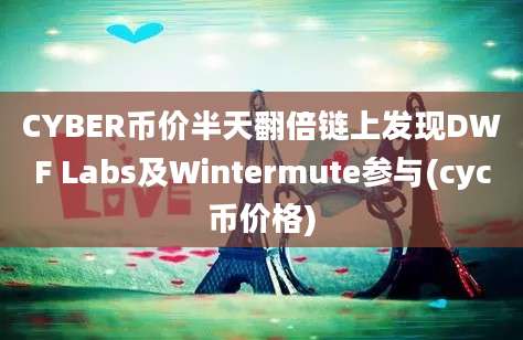 CYBER币价半天翻倍链上发现DWF Labs及Wintermute参与(cyc币价格)