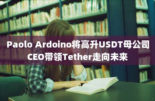 Paolo Ardoino将高升USDT母公司CEO带领Tether走向未来