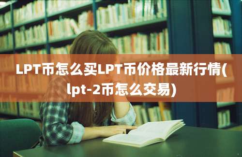 LPT币怎么买LPT币价格最新行情(lpt-2币怎么交易)