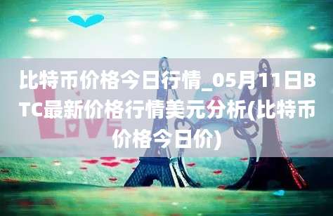 比特币价格今日行情_05月11日BTC最新价格行情美元分析(比特币价格今日价)