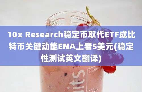 10x Research稳定币取代ETF成比特币关键动能ENA上看5美元(稳定性测试英文翻译)