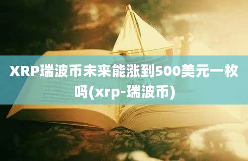 XRP瑞波币未来能涨到500美元一枚吗(xrp-瑞波币)