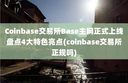 Coinbase交易所Base主网正式上线盘点4大特色亮点(coinbase交易所正规吗)