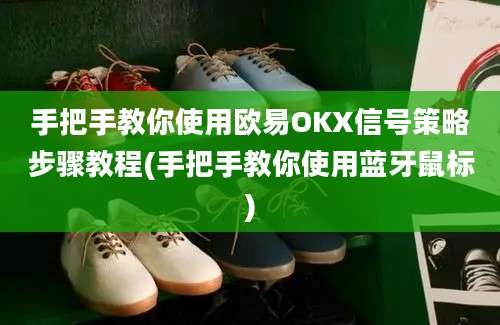 手把手教你使用欧易OKX信号策略步骤教程(手把手教你使用蓝牙鼠标)