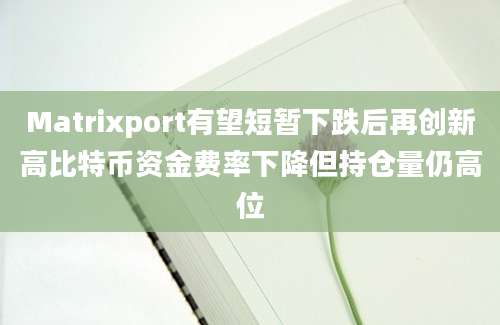 Matrixport有望短暂下跌后再创新高比特币资金费率下降但持仓量仍高位