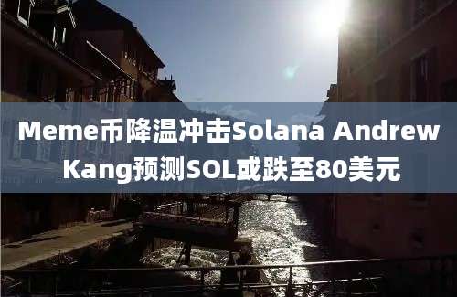 Meme币降温冲击Solana Andrew Kang预测SOL或跌至80美元