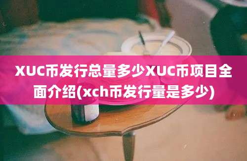 XUC币发行总量多少XUC币项目全面介绍(xch币发行量是多少)