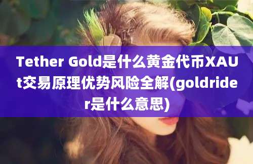 Tether Gold是什么黄金代币XAUt交易原理优势风险全解(goldrider是什么意思)