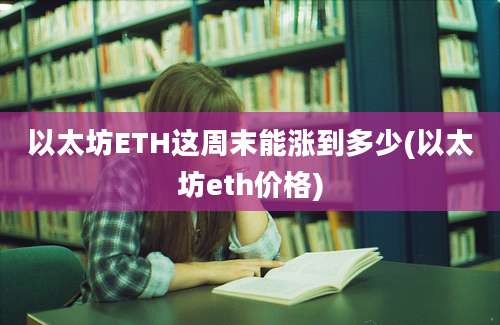 以太坊ETH这周末能涨到多少(以太坊eth价格)