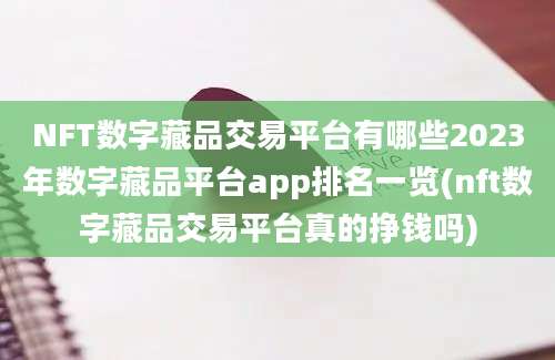 NFT数字藏品交易平台有哪些2023年数字藏品平台app排名一览(nft数字藏品交易平台真的挣钱吗)